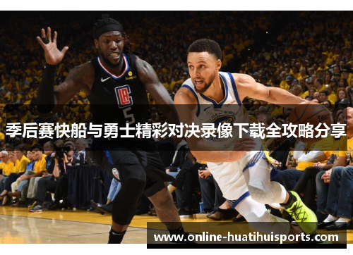 季后赛快船与勇士精彩对决录像下载全攻略分享